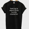 Having a Weird Mom Builds Character T-Shirt