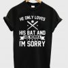 He Only Loves His Bat And Hs Momma I'm Sorry T-Shirt