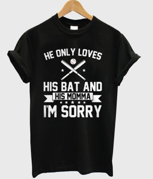 He Only Loves His Bat And Hs Momma I'm Sorry T-Shirt