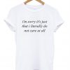 I'm Sorry It's Just That I Literally Do Not Care At All T-Shirt