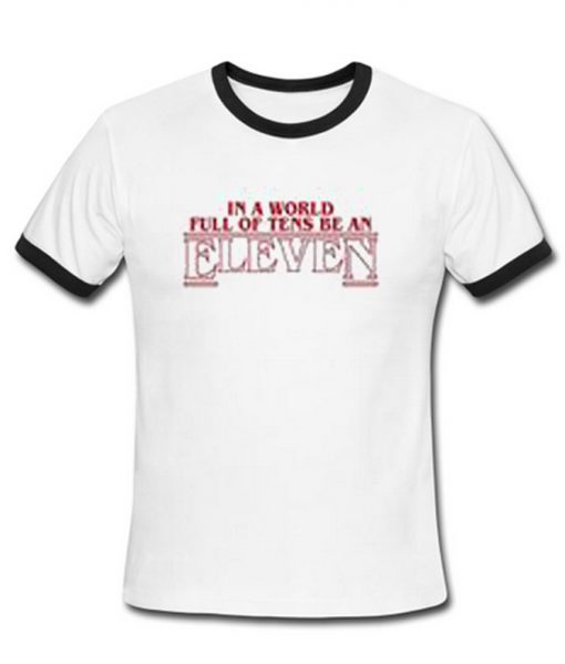 In A World Full Of Tens Be An Eleven Ringer T-Shirt