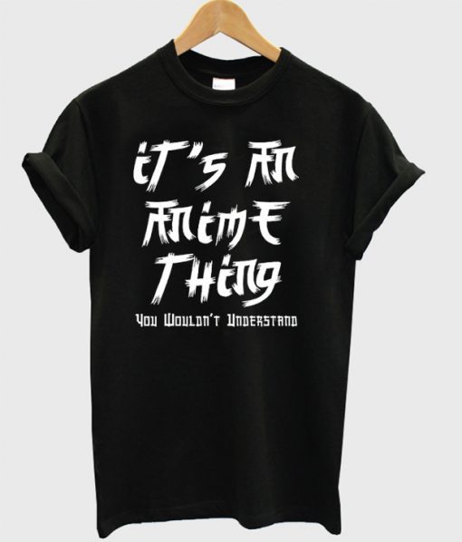 It's An Anime Thing You Wouldn't Understand T-Shirt