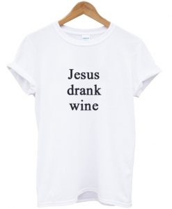 Jesus Drank Wine T-Shirt