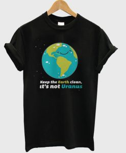 Keep The Earth Clean It's Not Uranus T-Shirt