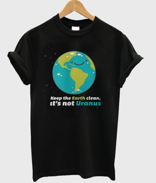 Keep The Earth Clean It's Not Uranus T-Shirt