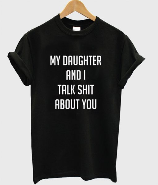 My Daughter And I Talk Shit About You T-Shirt