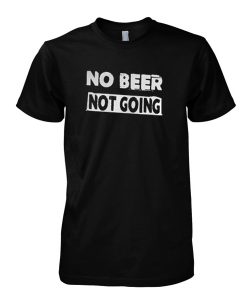 No Beer Not Going T-Shirt