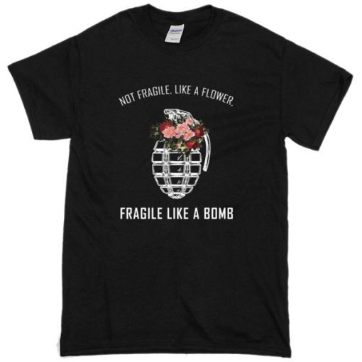 Not Fragile Like A Fower Fragile Like A Bomb T-Shirt