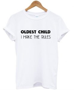 OLDEST CHILD I Make The Rules T-Shirt