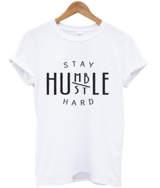 Stay Humble Hard T-Shirt