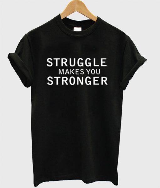 Struggle makesYou Stronger T-Shirt