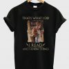 Thats What I Do i Read And I Know Things T-Shirt