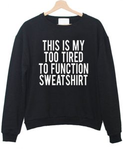 This Is My Too Tired To Function Sweatshirt