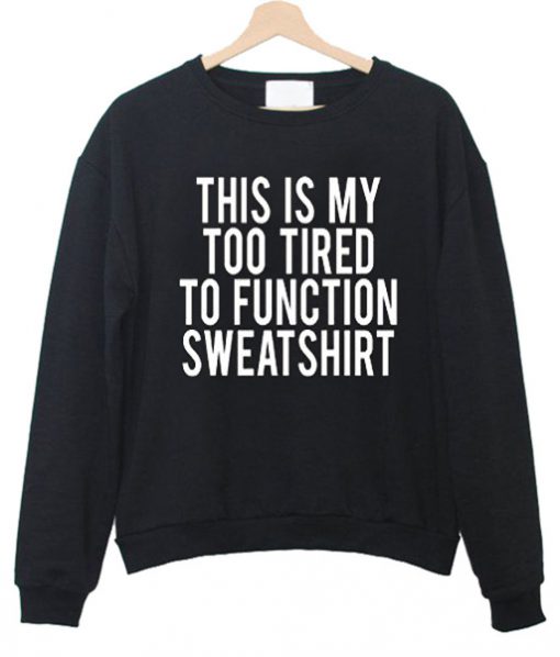 This Is My Too Tired To Function Sweatshirt