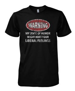 Warning My Sense Of Humor Might Hurt Your Liberal Feelings T-Shirt