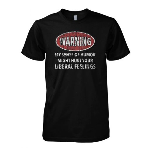 Warning My Sense Of Humor Might Hurt Your Liberal Feelings T-Shirt