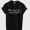 We Don;t Try Very Hard T-Shirt