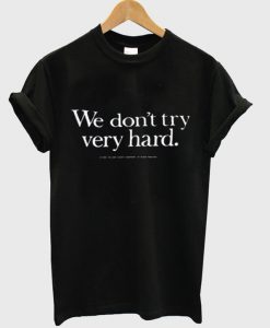 We Don;t Try Very Hard T-Shirt