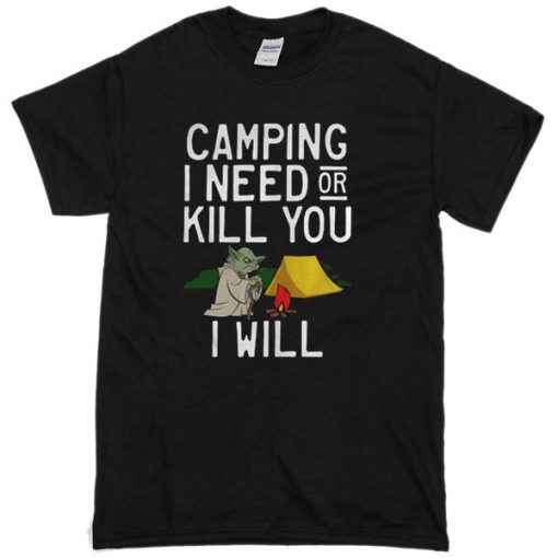 Yoda Camping I Need Or kill You I Will T-Shirt