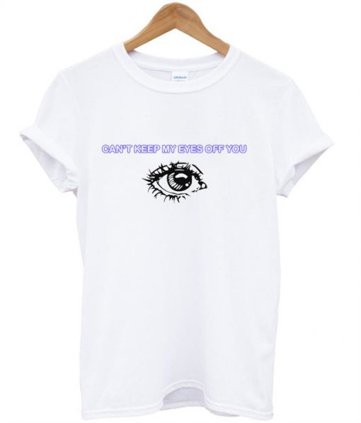 Can'tKeep My Eyes Off You T-Shirt