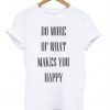 Do More Of What Makes You Happy T-Shirt