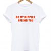 Do My Nipples Offend You T-Shirt