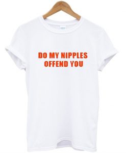 Do My Nipples Offend You T-Shirt