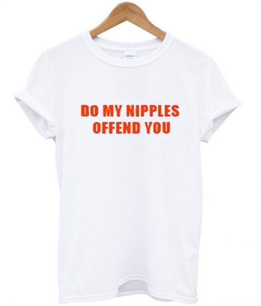 Do My Nipples Offend You T-Shirt