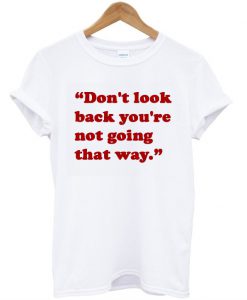 Don't Look Back You're Not Going That Way T-Shirt