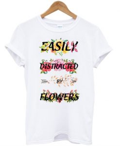 Easily Distracted By Flowers T-Shirt