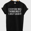 Everyone Was Thinking It I Just Said It T-Shirt