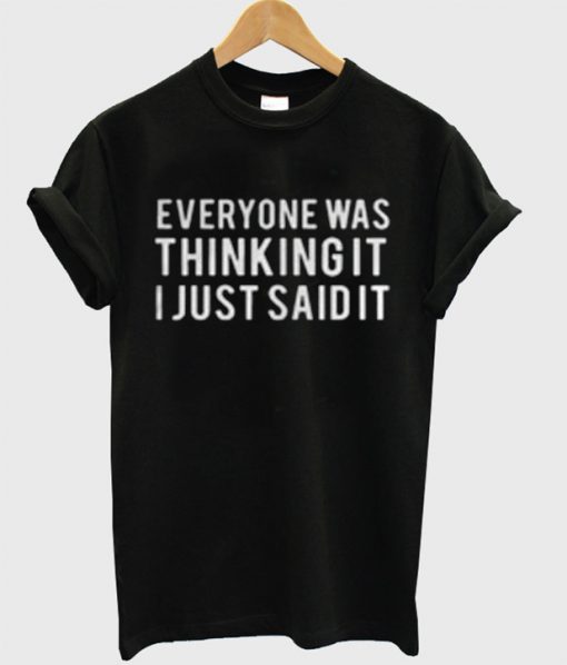 Everyone Was Thinking It I Just Said It T-Shirt