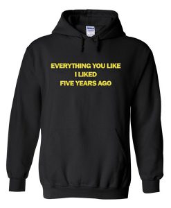 Everything You Like I lIked FIve Years Ago Hoodie