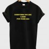 Everything You Liked I Liked Five Years Ago T-Shirt