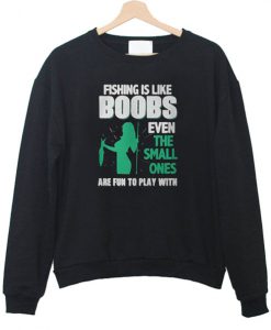 Fishing Is Like Boobs Even The Small Ones Sweatshirt