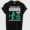 Fishing Is Like Boobs T-Shirt