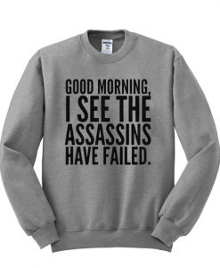 Good Morning I See The Assasins Have Failed Sweatshirt