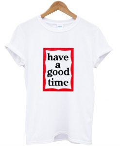 Have a Good Time T-Shirt