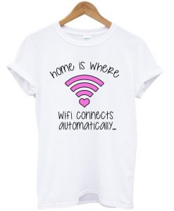 Home Is Where Wifi Connects Automatically T-Shirt