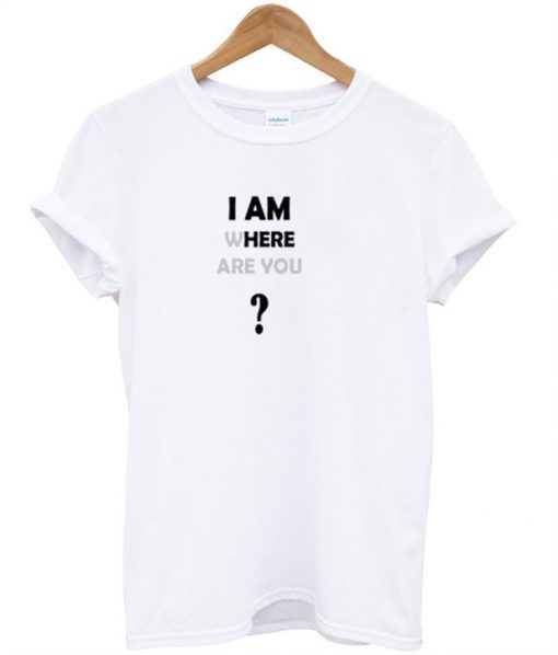 I Am Where Are You T-Shirt