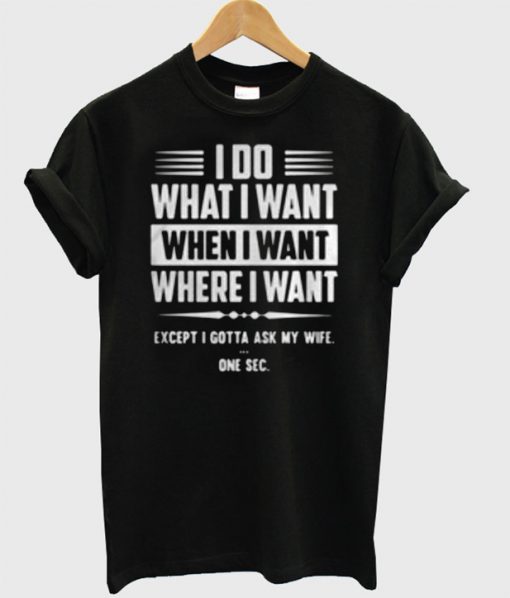 I Do What I Want When I Want Where I Want T-Shirt