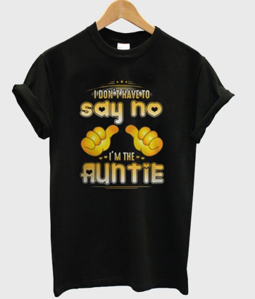 I Don't Have To Say No I'm The Auntie T-Shirt