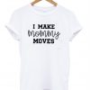 I Make Mommy Moves T-Shirt