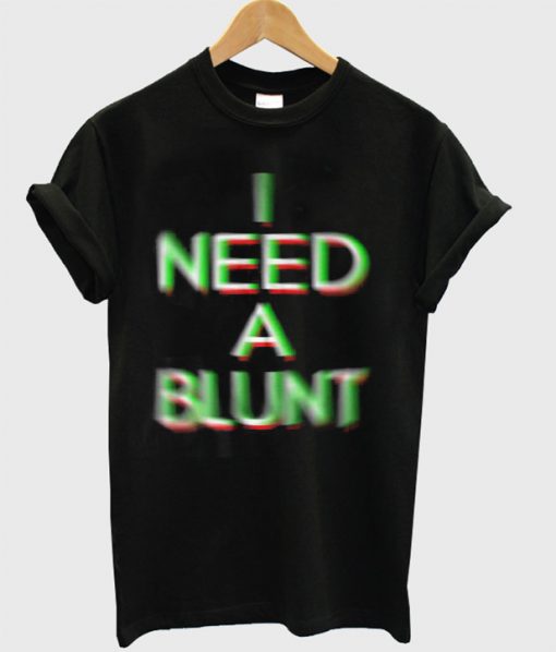 I Need A Blunt T-Shirt