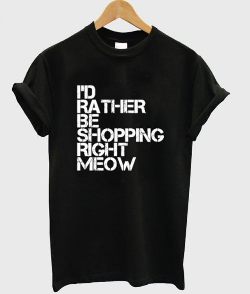 I'd Rather Be Shopping Right Meow T-Shirt