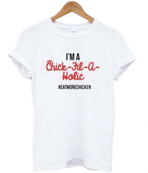 I'm A Chick Fil A Holic Eat More Chicken T-Shirt