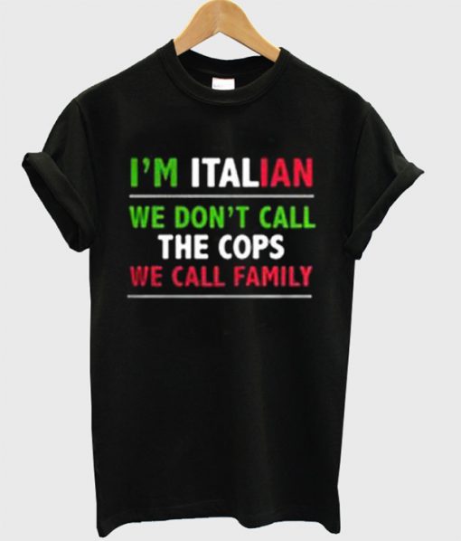 I'm Italian We Don't Call The Cops We Call Family T-Shirt