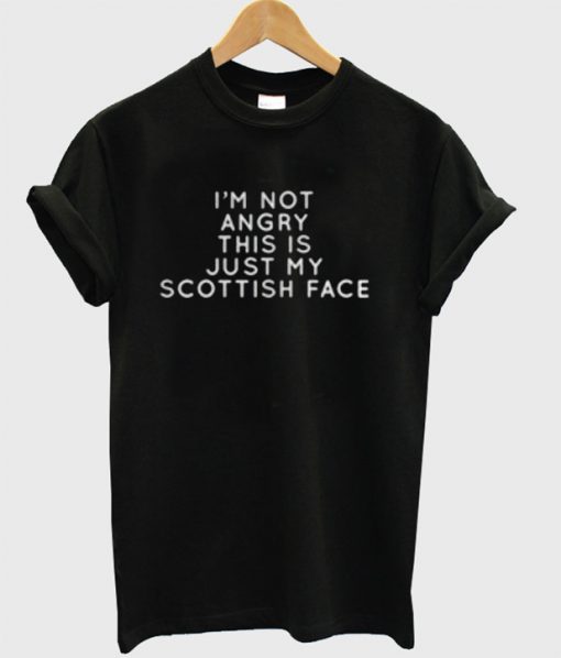 I'm Not Angry This Is Just My Scottish Face T-Shirt