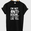 I'm Not Anti Social I Just Don't Like You T-Shirt