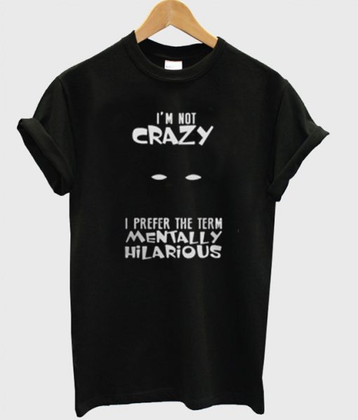 I'm Not Crazy I Prefer The Term Mentally Hilarious T-Shirt
